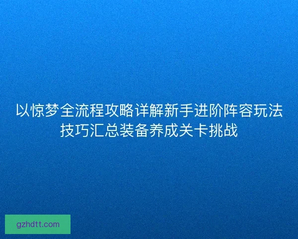 以惊梦全流程攻略详解新手进阶阵容玩法技巧汇总装备养成关卡挑战