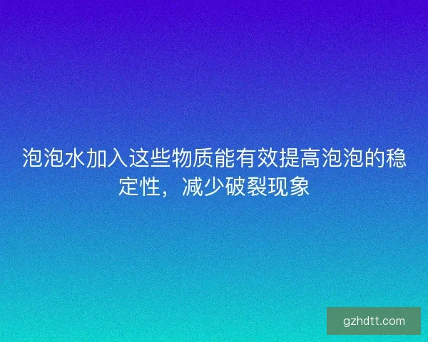 泡泡水加入这些物质能有效提高泡泡的稳定性,减少破裂现象 泡泡水加入这些物质能有效提高泡泡的稳定性,减少破裂现象