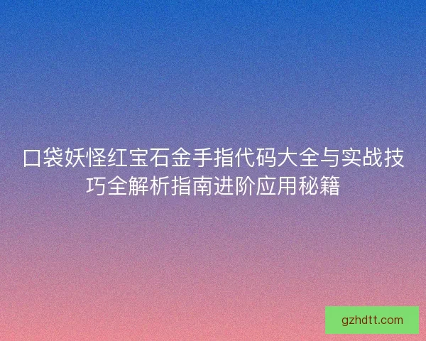 口袋妖怪红宝石金手指代码大全与实战技巧全解析指南进阶应用秘籍