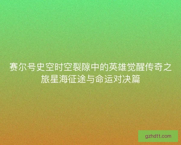 赛尔号史空时空裂隙中的英雄觉醒传奇之旅星海征途与命运对决篇