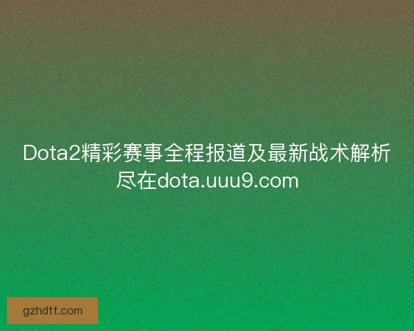Dota2精彩赛事全程报道及最新战术解析尽在dota.uuu9.com Dota2精彩赛事全程报道及最新战术解析尽在dota.uuu9.com