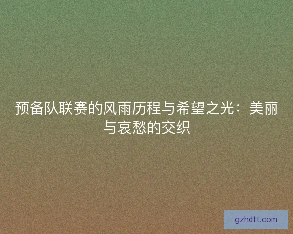 预备队联赛的风雨历程与希望之光：美丽与哀愁的交织