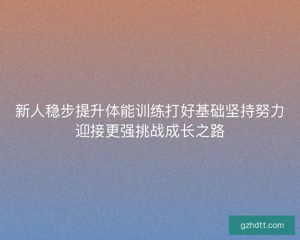 新人稳步提升体能训练打好基础坚持努力迎接更强挑战成长之路