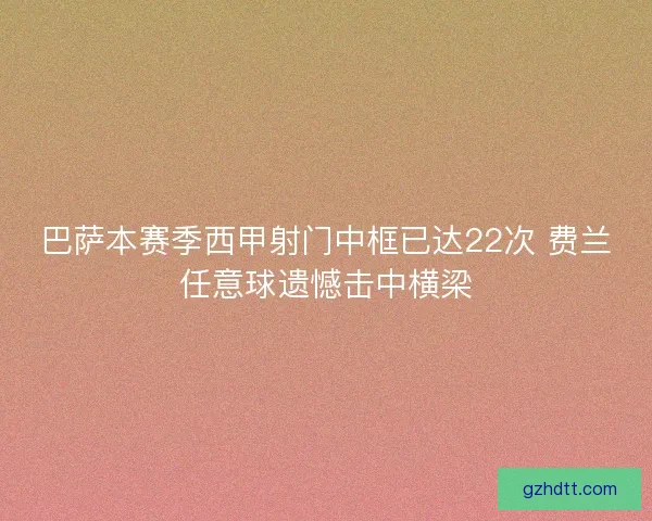 巴萨本赛季西甲射门中框已达22次 费兰任意球遗憾击中横梁