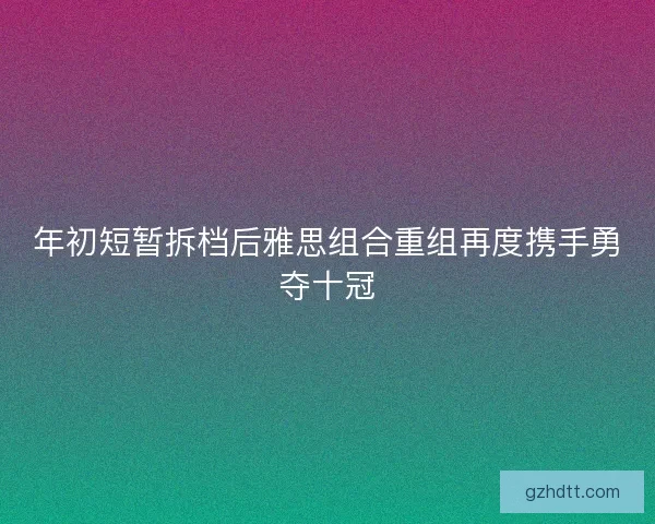 年初短暂拆档后雅思组合重组再度携手勇夺十冠
