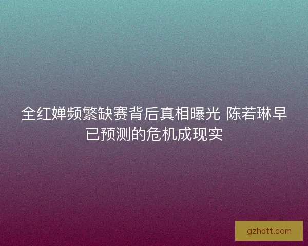全红婵频繁缺赛背后真相曝光 陈若琳早已预测的危机成现实