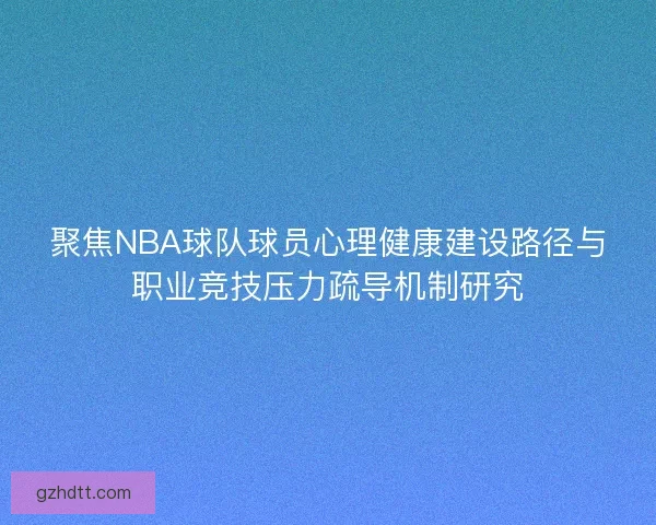 聚焦NBA球队球员心理健康建设路径与职业竞技压力疏导机制研究
